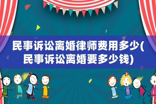 民事訴訟離婚律師費用多少(民事訴訟離婚要多少錢)