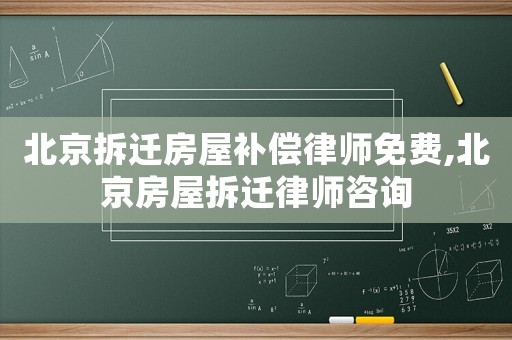 北京拆遷房屋補償律師免費,北京房屋拆遷律師咨詢