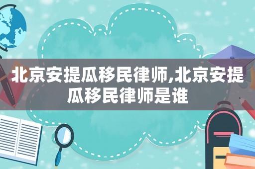 北京安提瓜移民律師,北京安提瓜移民律師是誰