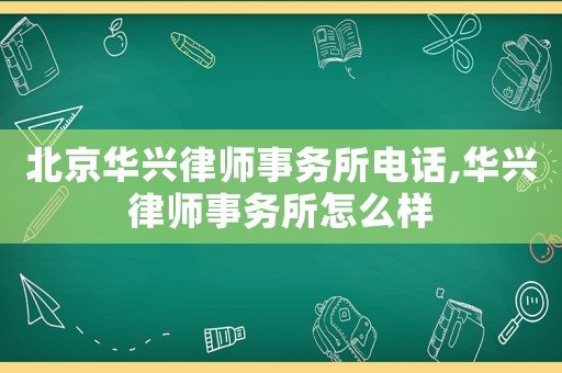 北京華興律師事務所電話,華興律師事務所怎么樣