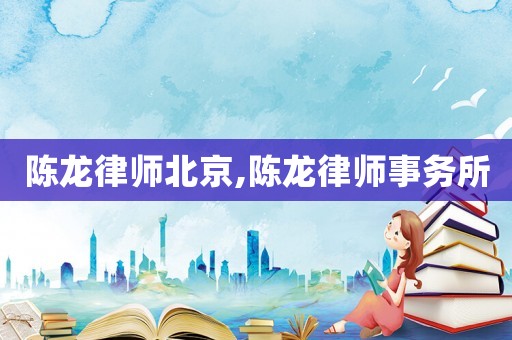 陳龍律師北京,陳龍律師事務所