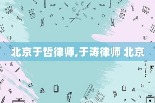 北京于哲律師,于濤律師 北京