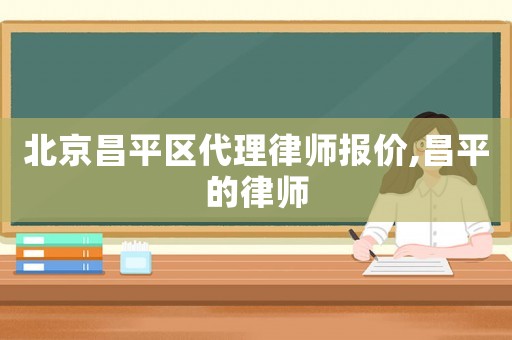 北京昌平區代理律師報價,昌平的律師