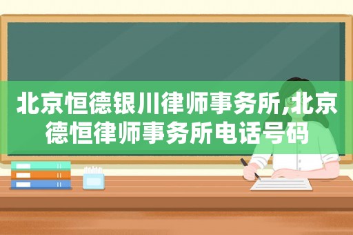 北京恒德銀川律師事務所,北京德恒律師事務所電話號碼