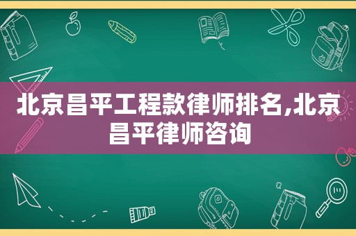 北京昌平工程款律師排名,北京昌平律師咨詢