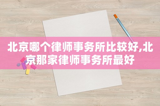 北京哪個(gè)律師事務(wù)所比較好,北京那家律師事務(wù)所最好