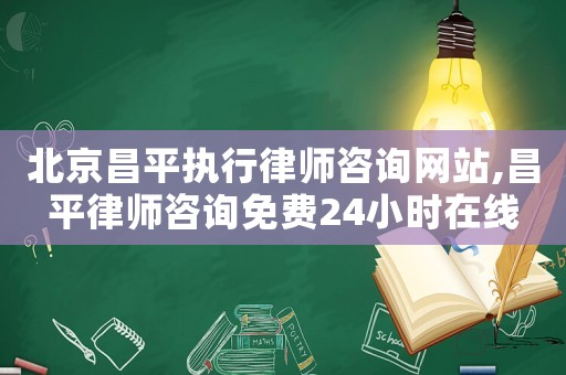 北京昌平執行律師咨詢網站,昌平律師咨詢免費24小時在線
