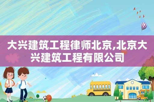 大興建筑工程律師北京,北京大興建筑工程有限公司