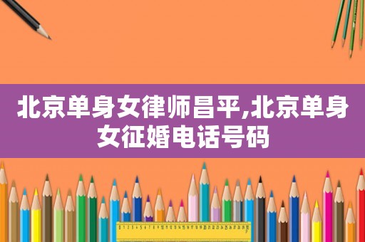 北京單身女律師昌平,北京單身女征婚電話號(hào)碼