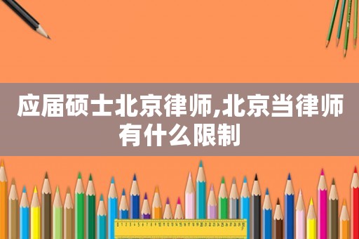 應(yīng)屆碩士北京律師,北京當(dāng)律師有什么限制