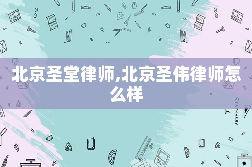 北京圣堂律師,北京圣偉律師怎么樣