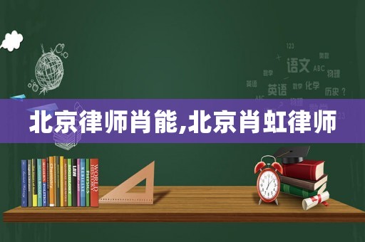 北京律師肖能,北京肖虹律師