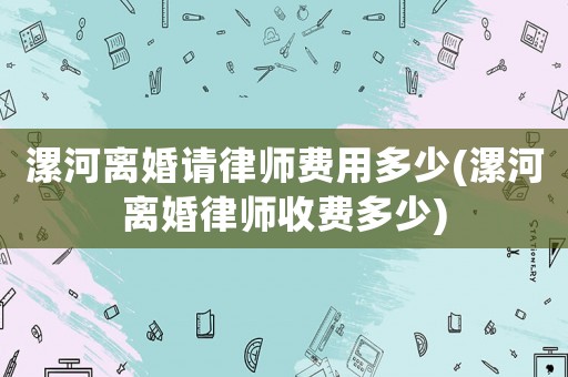 漯河離婚請律師費用多少(漯河離婚律師收費多少)