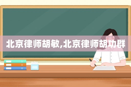 北京律師胡敏,北京律師胡功群
