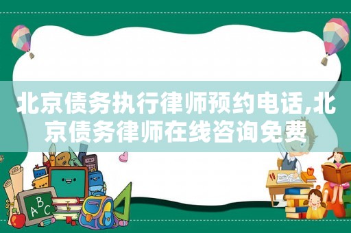 北京債務執行律師預約電話,北京債務律師在線咨詢免費