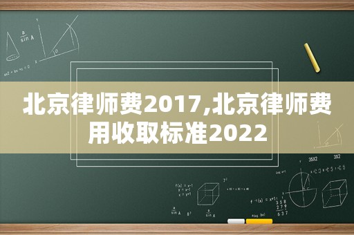 北京律師費2017,北京律師費用收取標準2022