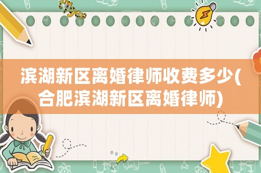 濱湖新區離婚律師收費多少(合肥濱湖新區離婚律師)