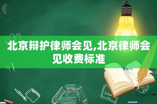 北京辯護(hù)律師會(huì)見,北京律師會(huì)見收費(fèi)標(biāo)準(zhǔn)