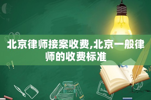 北京律師接案收費,北京一般律師的收費標準