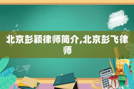 北京彭穎律師簡介,北京彭飛律師