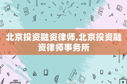 北京投資融資律師,北京投資融資律師事務所