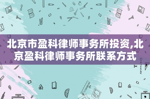 北京市盈科律師事務所投資,北京盈科律師事務所聯系方式