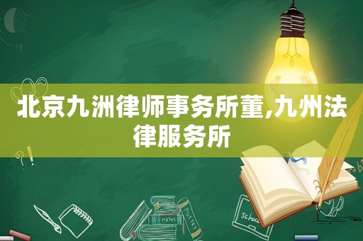 北京九洲律師事務所董,九州法律服務所