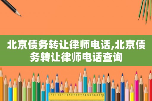 北京債務轉讓律師電話,北京債務轉讓律師電話查詢