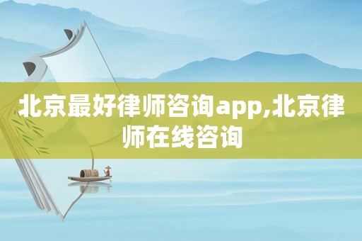北京最好律師咨詢app,北京律師在線咨詢