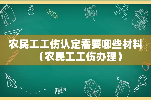 農(nóng)民工工傷認(rèn)定需要哪些材料（農(nóng)民工工傷辦理）