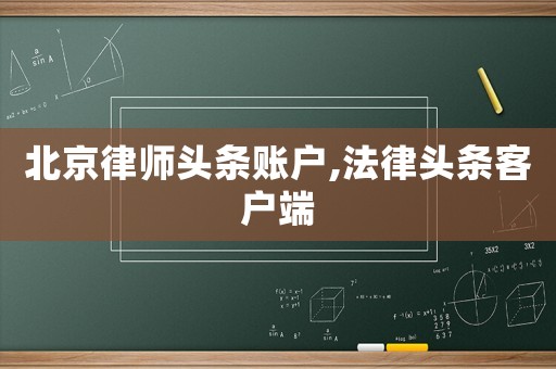 北京律師頭條賬戶,法律頭條客戶端