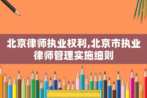 北京律師執業權利,北京市執業律師管理實施細則