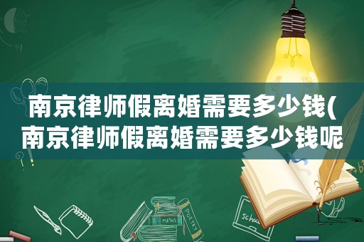 南京律師假離婚需要多少錢(南京律師假離婚需要多少錢呢)