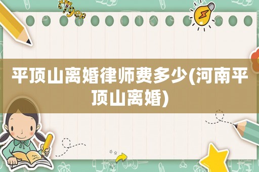 平頂山離婚律師費多少(河南平頂山離婚)
