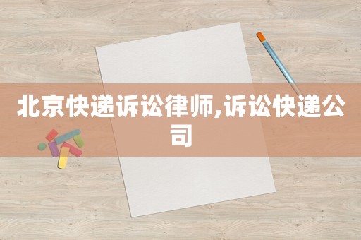 北京快遞訴訟律師,訴訟快遞公司