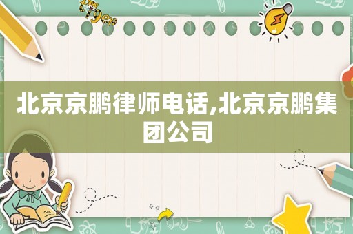 北京京鵬律師電話,北京京鵬集團公司