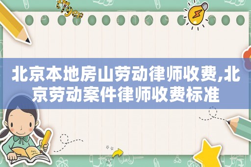 北京本地房山勞動律師收費,北京勞動案件律師收費標準