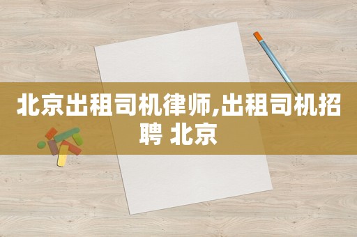 北京出租司機律師,出租司機招聘 北京
