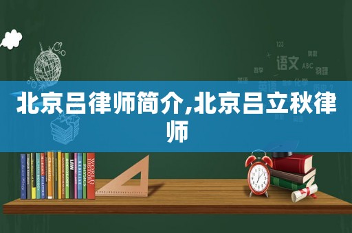 北京呂律師簡介,北京呂立秋律師
