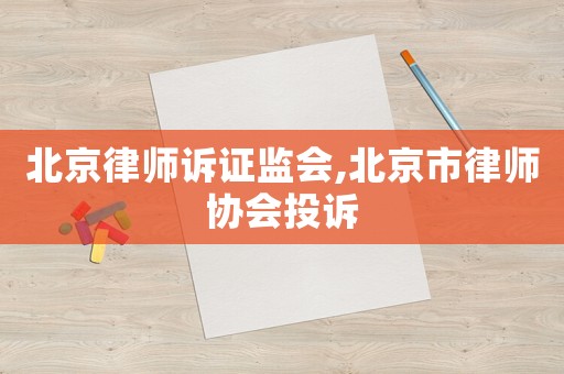 北京律師訴證監(jiān)會(huì),北京市律師協(xié)會(huì)投訴