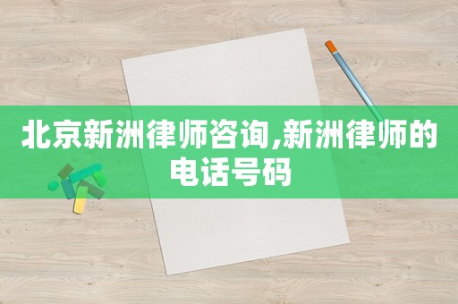 北京新洲律師咨詢,新洲律師的電話號碼