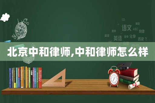 北京中和律師,中和律師怎么樣