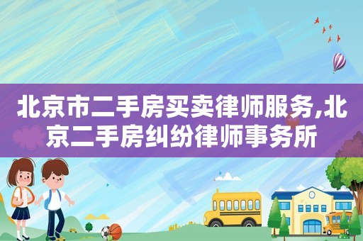 北京市二手房買賣律師服務(wù),北京二手房糾紛律師事務(wù)所