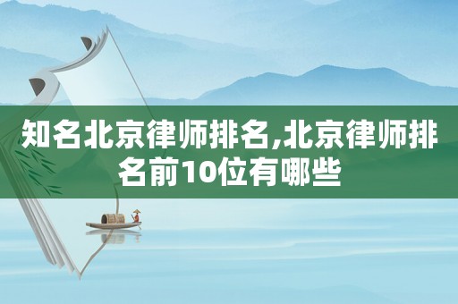 知名北京律師排名,北京律師排名前10位有哪些
