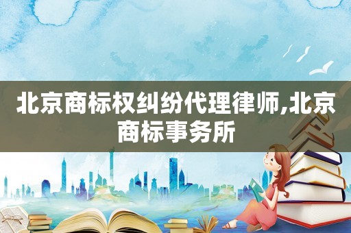 北京商標權糾紛代理律師,北京商標事務所