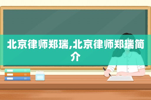 北京律師鄭瑞,北京律師鄭瑞簡介
