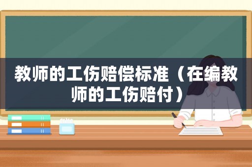 教師的工傷賠償標準（在編教師的工傷賠付）