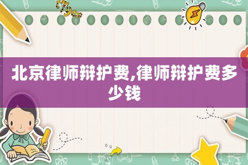 北京律師辯護(hù)費(fèi),律師辯護(hù)費(fèi)多少錢