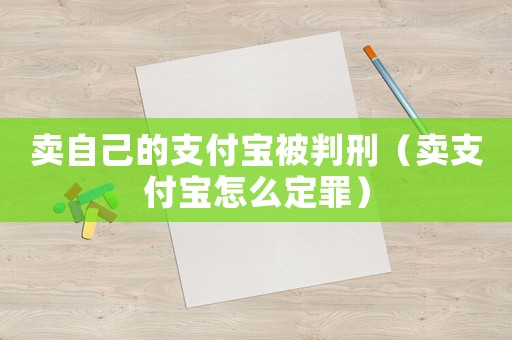 賣自己的支付寶被判刑（賣支付寶怎么定罪）