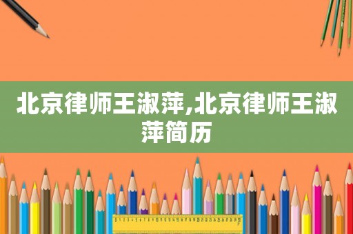 北京律師王淑萍,北京律師王淑萍簡歷